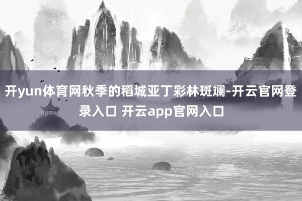 开yun体育网秋季的稻城亚丁彩林斑斓-开云官网登录入口 开云app官网入口