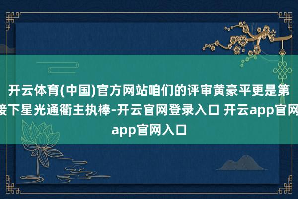 开云体育(中国)官方网站咱们的评审黄豪平更是第5度接下星光通衢主执棒-开云官网登录入口 开云app官网入口